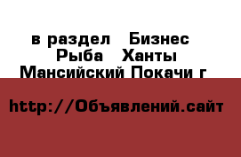  в раздел : Бизнес » Рыба . Ханты-Мансийский,Покачи г.